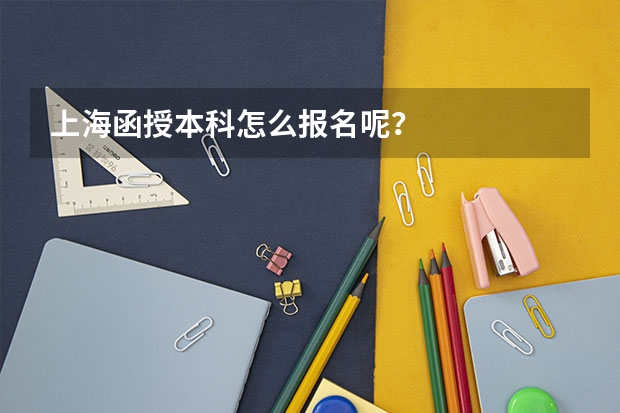 上海函授本科怎么报名呢？