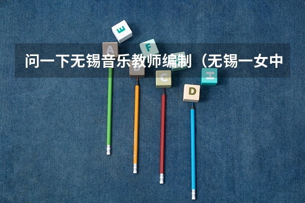 问一下无锡音乐教师编制（无锡一女中的介绍）