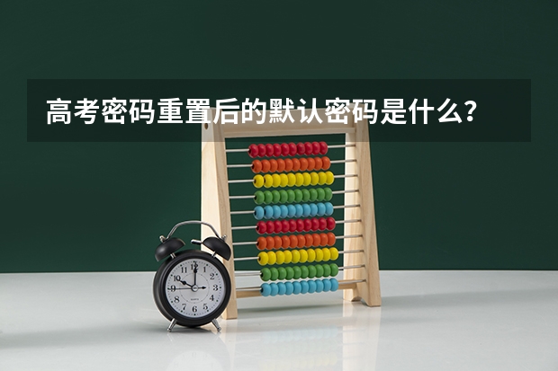 高考密码重置后的默认密码是什么？
