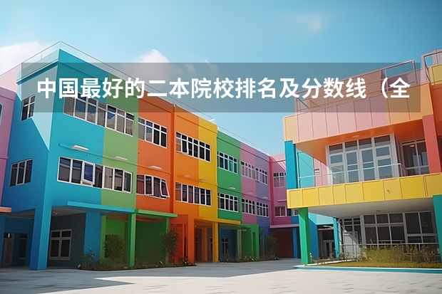 中国最好的二本院校排名及分数线(全国公立二本大学排名及分数线)