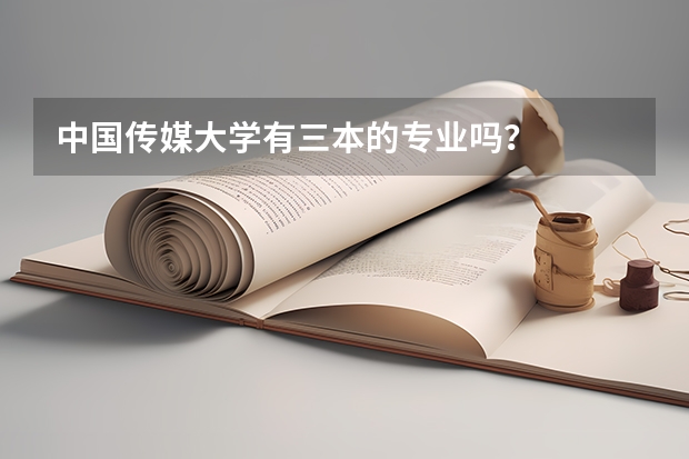 中国传媒大学有三本的专业吗？