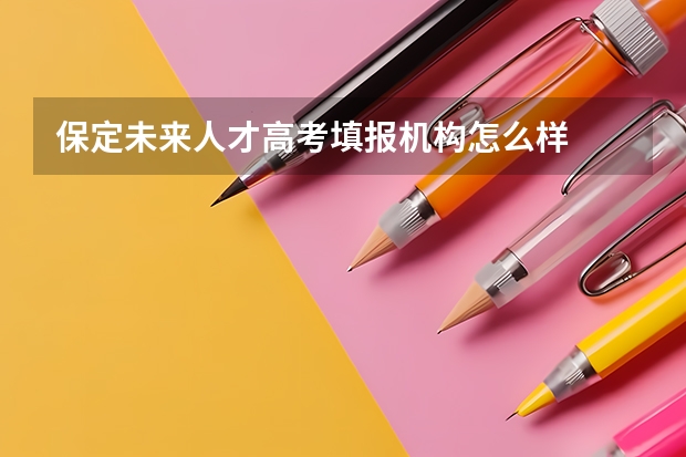 保定未来人才高考填报机构怎么样