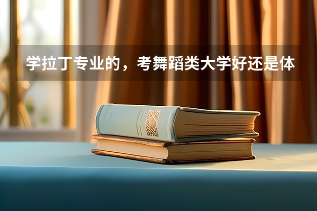 学拉丁专业的，考舞蹈类大学好还是体育大学好一些，哪个比较容易，花钱少