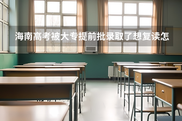 海南高考被大专提前批录取了想复读怎么办