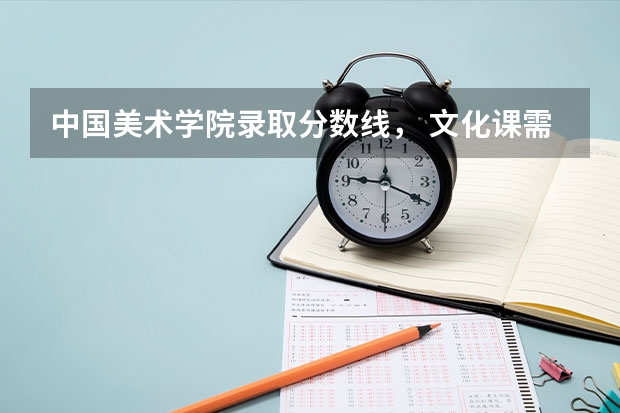 中国美术学院录取分数线， 文化课需要多少，专业需要多少分？