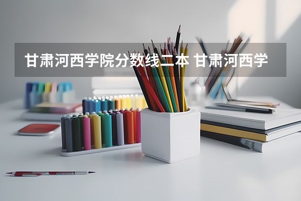甘肃河西学院分数线二本 甘肃河西学院免费医学定向生分数线