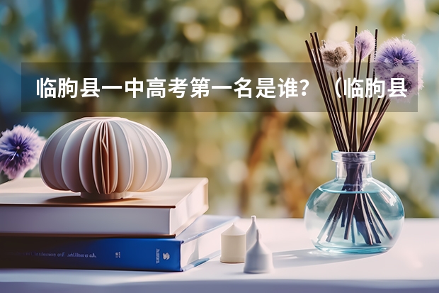 临朐县一中高考第一名是谁？（临朐县一中高考第一名是谁？）