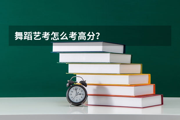 舞蹈艺考怎么考高分？