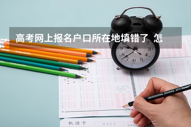 高考网上报名户口所在地填错了  怎么改  急！！！