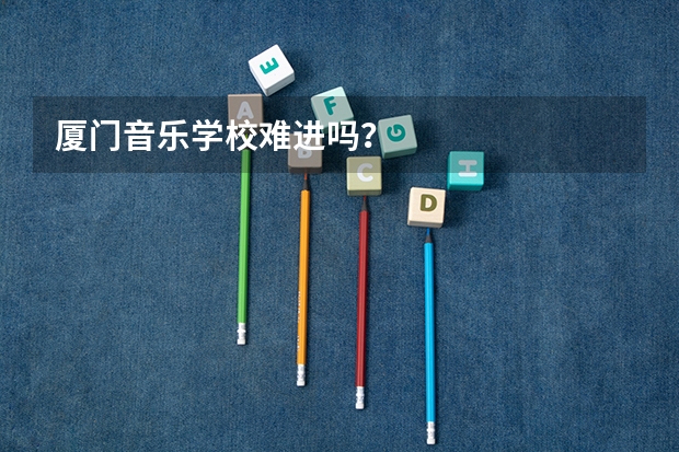 厦门音乐学校难进吗？