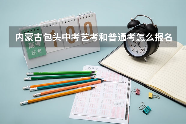 内蒙古包头中考艺考和普通考怎么报名