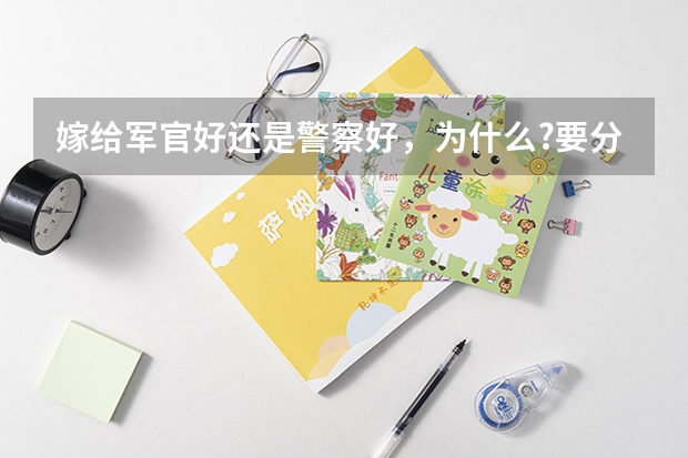 嫁给军官好还是警察好，为什么?要分析原因。