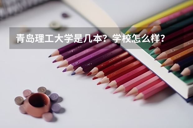 青岛理工大学是几本?学校怎么样?