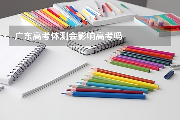 广东高考体测会影响高考吗