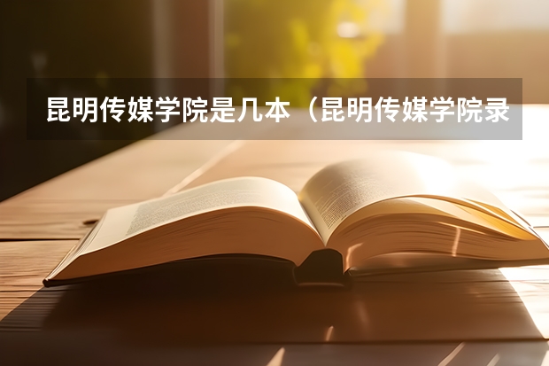 昆明传媒学院是几本(昆明传媒学院录取分数线)