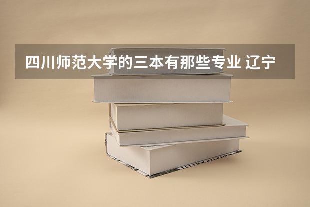 四川师范大学的三本有那些专业 辽宁三本大学师范专业?