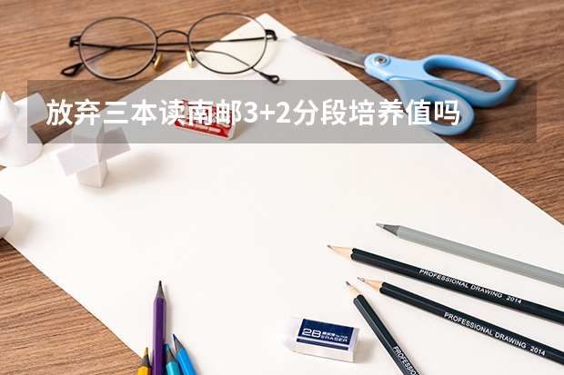 放弃三本读南邮3+2分段培养值吗