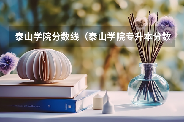 泰山学院分数线（泰山学院专升本分数线）