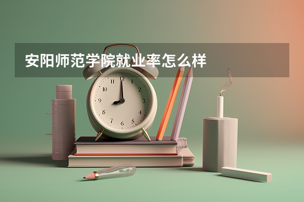 安阳师范学院就业率怎么样