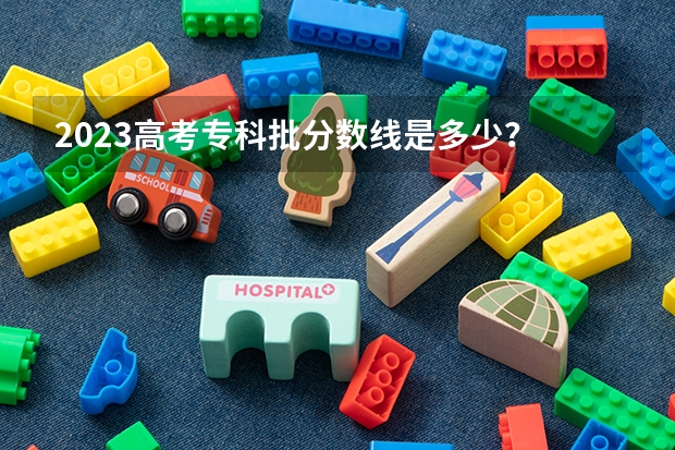 2023高考专科批分数线是多少？