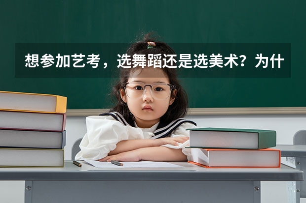 想参加艺考，选舞蹈还是选美术？为什么选舞蹈专业的人少？