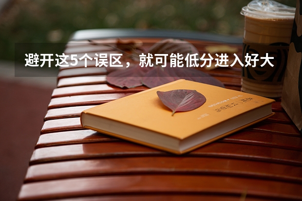 避开这5个误区，就可能低分进入好大学（河南征集志愿的学校名单）