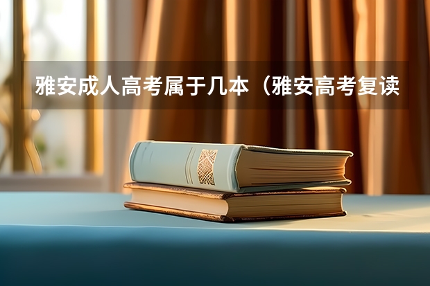 雅安成人高考属于几本（雅安高考复读学校排名？）