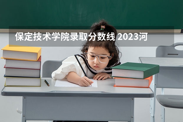 保定技术学院录取分数线 2023河北二本大学排名及录取分数线