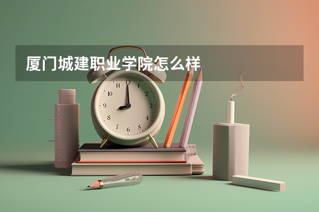 厦门城建职业学院怎么样