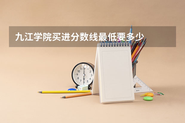 九江学院买进分数线最低要多少
