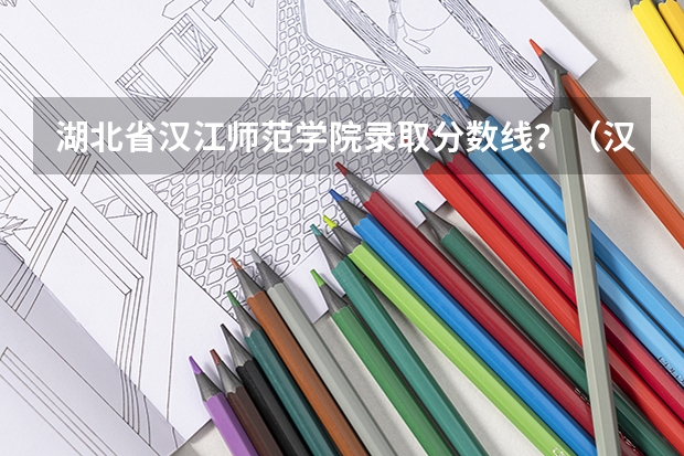 湖北省汉江师范学院录取分数线？（汉江师范学院2023分数线）