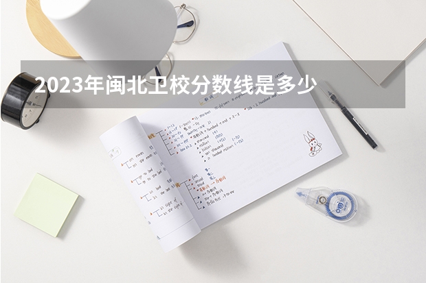 2023年闽北卫校分数线是多少