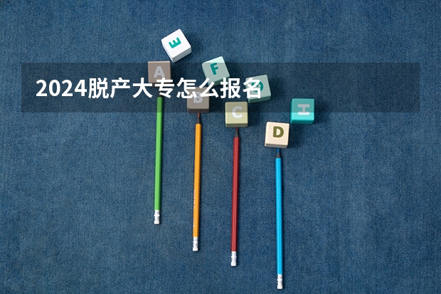 2024脱产大专怎么报名