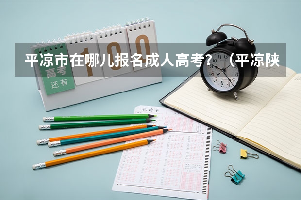 平凉市在哪儿报名成人高考？（平凉陕师大高考升学率）