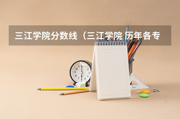 三江学院分数线（三江学院 历年各专业录取分数线）