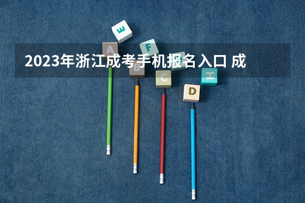 2023年浙江成考手机报名入口 成人高考手机怎么报名