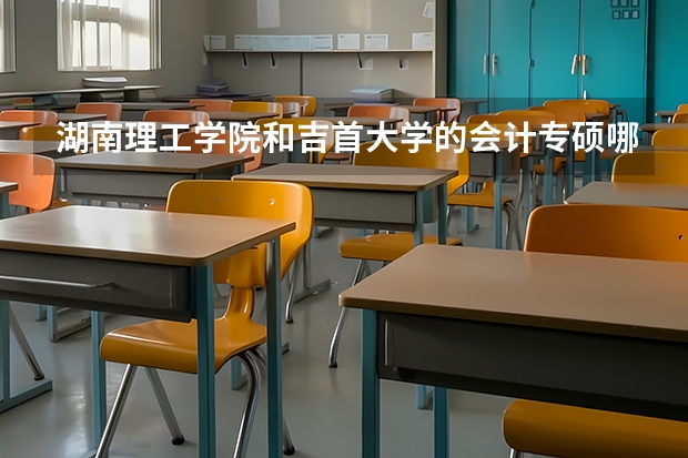 湖南理工学院和吉首大学的会计专硕哪个相对好考一点？