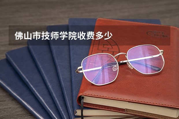 佛山市技师学院收费多少
