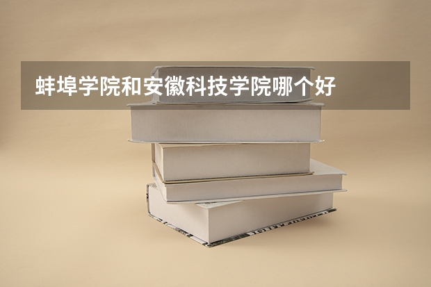 蚌埠学院和安徽科技学院哪个好