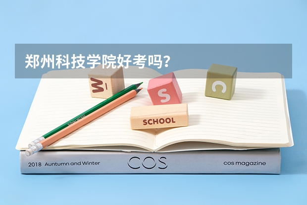 郑州科技学院好考吗？
