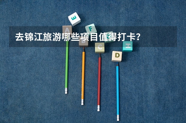 去锦江旅游哪些项目值得打卡？
