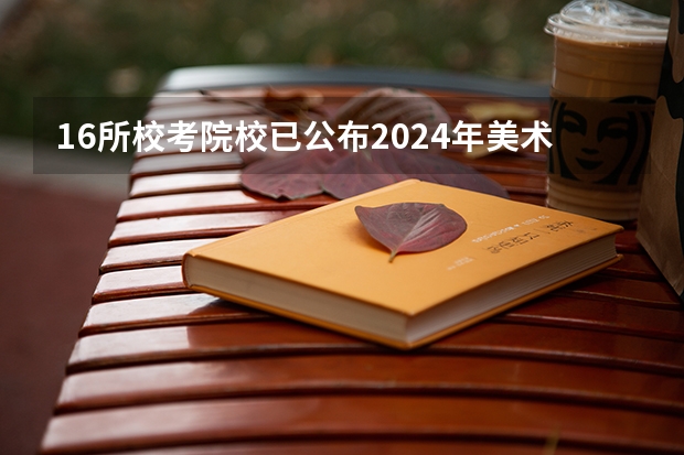 16所校考院校已公布2024年美术类录取线~（西安美术学院分数线）