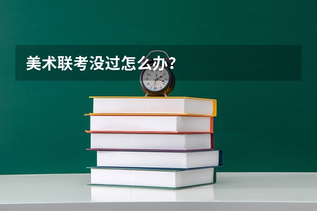 美术联考没过怎么办？