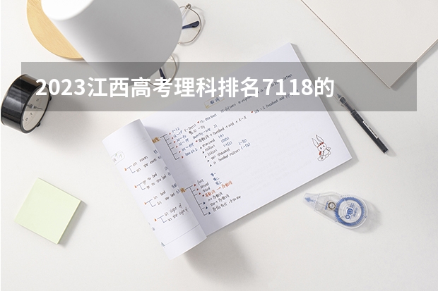 2023江西高考理科排名7118的考生报什么大学 历年录取分数线