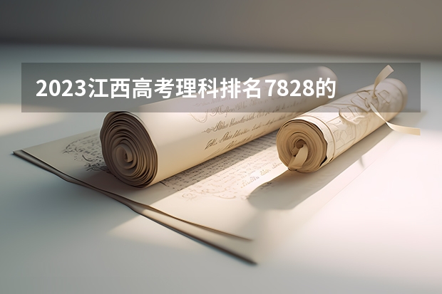 2023江西高考理科排名7828的考生报什么大学 历年录取分数线