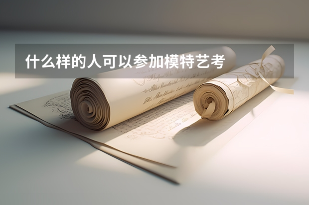 什么样的人可以参加模特艺考