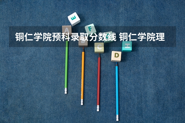 铜仁学院预科录取分数线 铜仁学院理科二本分数线