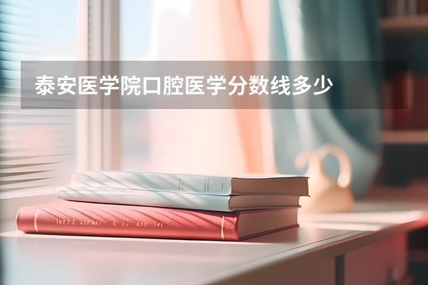 泰安医学院口腔医学分数线多少