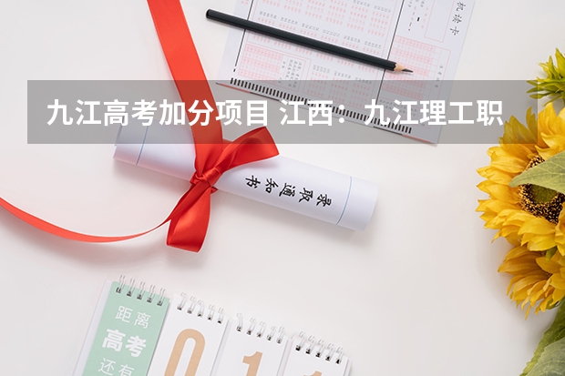 九江高考加分项目 江西:九江理工职业学院(专科)招生章程