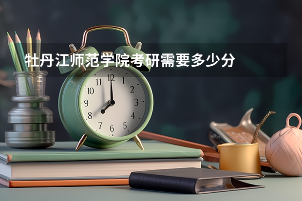 牡丹江师范学院考研需要多少分